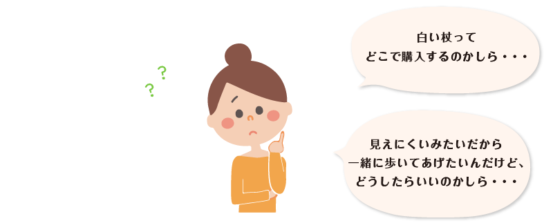首をかしげた女性がつぶやいています。「白い杖ってどこで購入するのかしら・・・」「見えにくいみたいだから一緒に歩いてあげたいんだけど、どうしたらいいのかしら・・・」